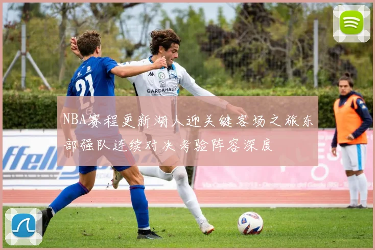 NBA赛程更新湖人迎关键客场之旅东部强队连续对决考验阵容深度