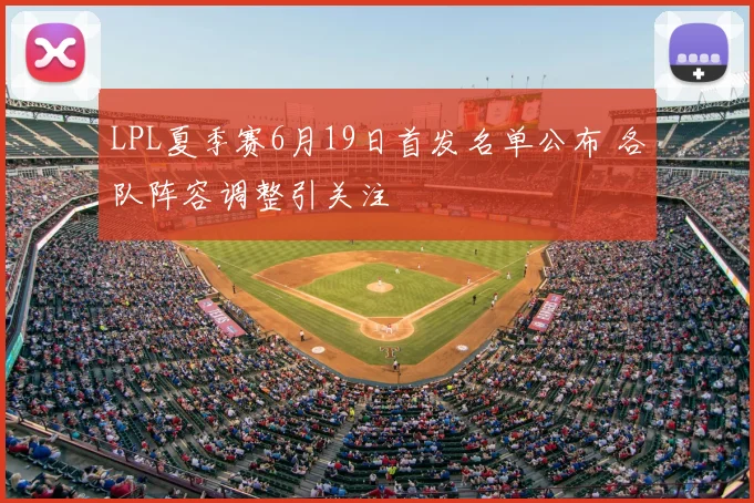 LPL夏季赛6月19日首发名单公布 各队阵容调整引关注