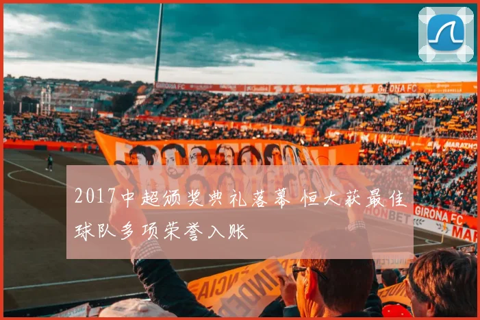 2017中超颁奖典礼落幕 恒大获最佳球队多项荣誉入账