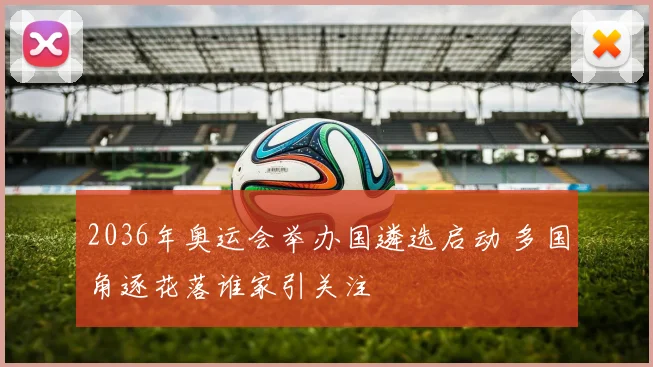 2036年奥运会举办国遴选启动 多国角逐花落谁家引关注