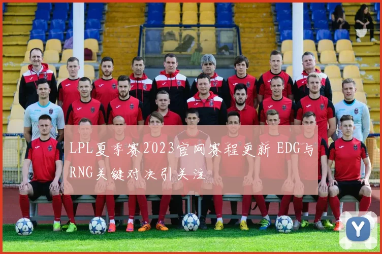 LPL夏季赛2023官网赛程更新 EDG与RNG关键对决引关注