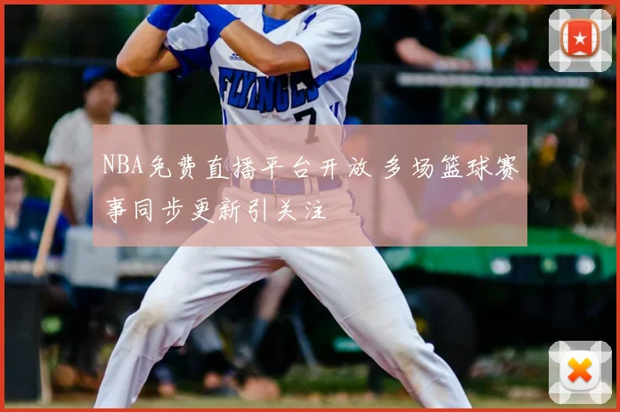 NBA免费直播平台开放 多场篮球赛事同步更新引关注