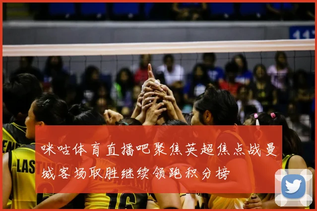 咪咕体育直播吧聚焦英超焦点战曼城客场取胜继续领跑积分榜