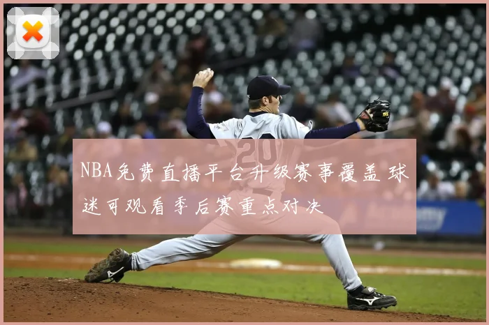 NBA免费直播平台升级赛事覆盖 球迷可观看季后赛重点对决