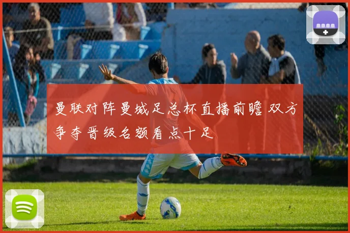 曼联对阵曼城足总杯直播前瞻 双方争夺晋级名额看点十足