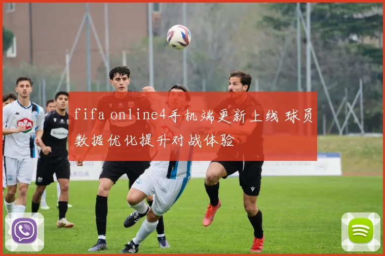 fifa online4手机端更新上线 球员数据优化提升对战体验