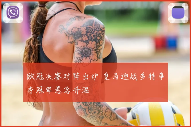 欧冠决赛对阵出炉 皇马迎战多特争夺冠军悬念升温