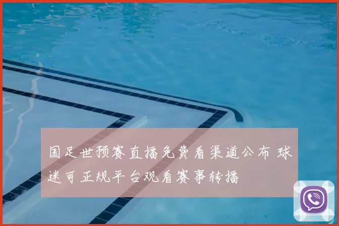 国足世预赛直播免费看渠道公布 球迷可正规平台观看赛事转播