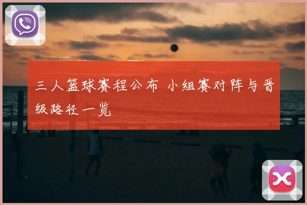三人篮球赛程公布 小组赛对阵与晋级路径一览