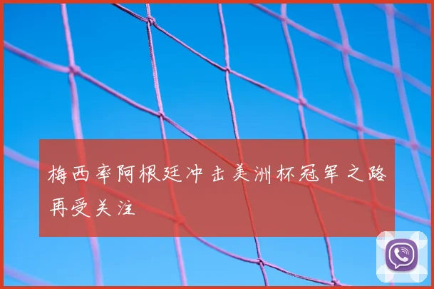梅西率阿根廷冲击美洲杯冠军之路再受关注