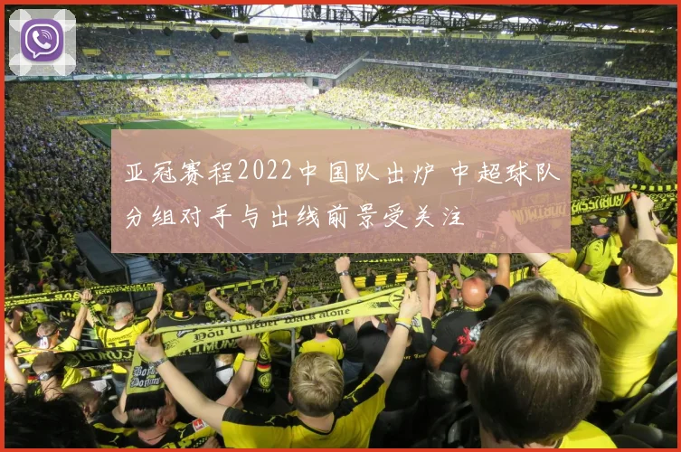 亚冠赛程2022中国队出炉 中超球队分组对手与出线前景受关注