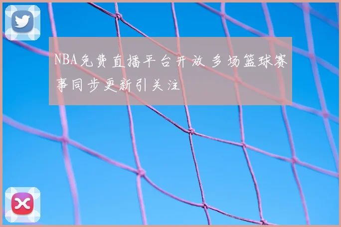 NBA免费直播平台开放 多场篮球赛事同步更新引关注
