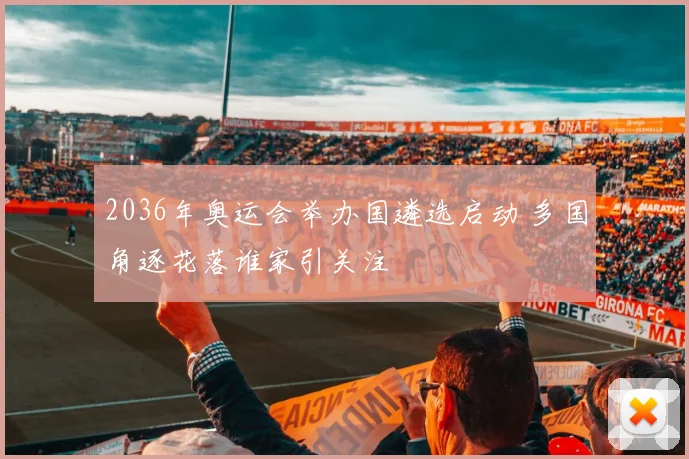 2036年奥运会举办国遴选启动 多国角逐花落谁家引关注