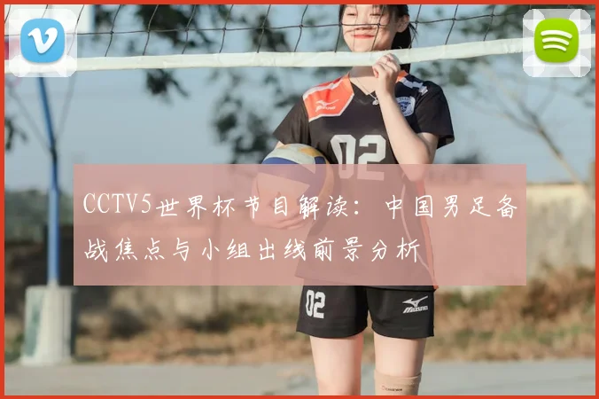 CCTV5世界杯节目解读:中国男足备战焦点与小组出线前景分析