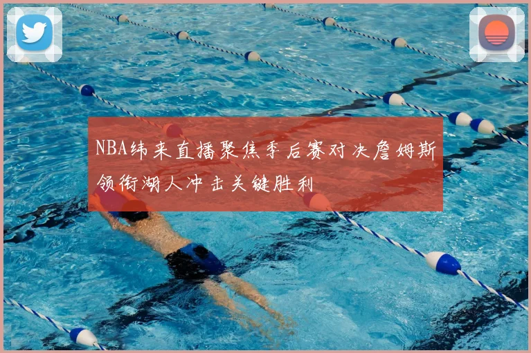 NBA纬来直播聚焦季后赛对决詹姆斯领衔湖人冲击关键胜利