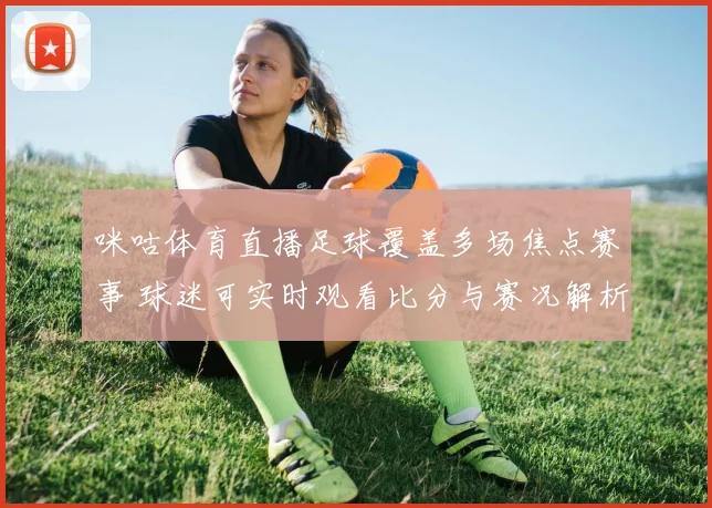 咪咕体育直播足球覆盖多场焦点赛事 球迷可实时观看比分与赛况解析